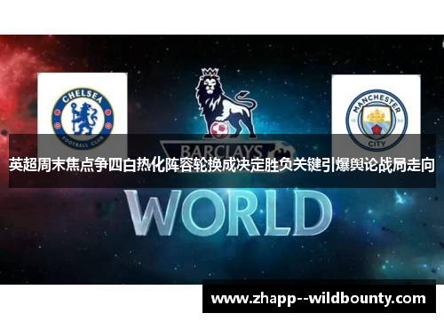 英超周末焦点争四白热化阵容轮换成决定胜负关键引爆舆论战局走向 英超周末焦点争四白热化阵容轮换成决定胜负关键引爆舆论战局走向