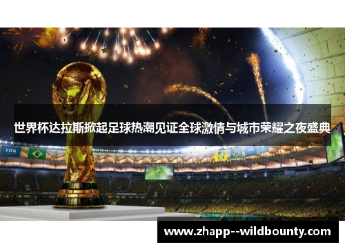 世界杯达拉斯掀起足球热潮见证全球激情与城市荣耀之夜盛典 世界杯达拉斯掀起足球热潮见证全球激情与城市荣耀之夜盛典
