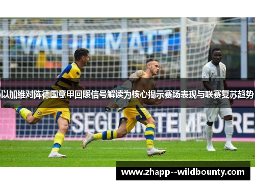 以加维对阵德国意甲回暖信号解读为核心揭示赛场表现与联赛复苏趋势 以加维对阵德国意甲回暖信号解读为核心揭示赛场表现与联赛复苏趋势