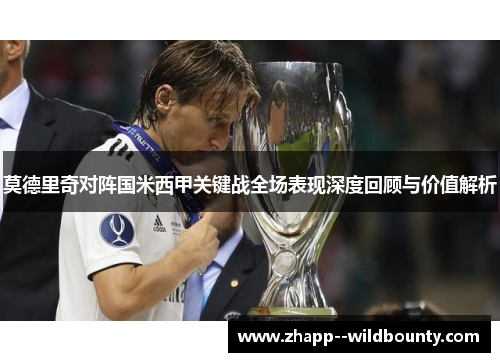 莫德里奇对阵国米西甲关键战全场表现深度回顾与价值解析