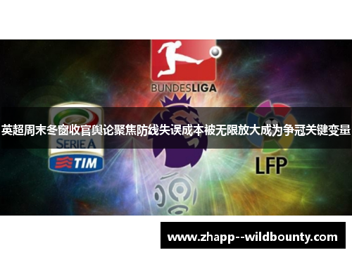 英超周末冬窗收官舆论聚焦防线失误成本被无限放大成为争冠关键变量