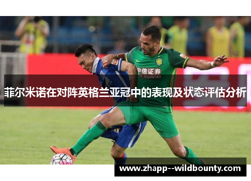 菲尔米诺在对阵英格兰亚冠中的表现及状态评估分析 菲尔米诺在对阵英格兰亚冠中的表现及状态评估分析