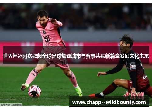 世界杯迈阿密掀起全球足球热潮城市与赛事共振新篇章发展文化未来 世界杯迈阿密掀起全球足球热潮城市与赛事共振新篇章发展文化未来