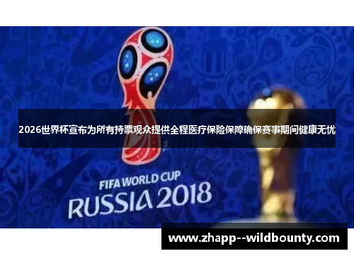 2026世界杯宣布为所有持票观众提供全程医疗保险保障确保赛事期间健康无忧