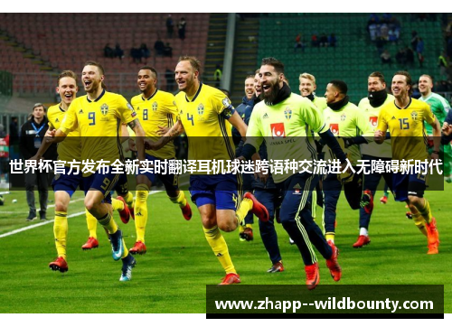 世界杯官方发布全新实时翻译耳机球迷跨语种交流进入无障碍新时代