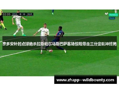 京多安补时点球绝杀拉斯帕尔马斯巴萨客场惊险带走三分定乾坤终局 京多安补时点球绝杀拉斯帕尔马斯巴萨客场惊险带走三分定乾坤终局