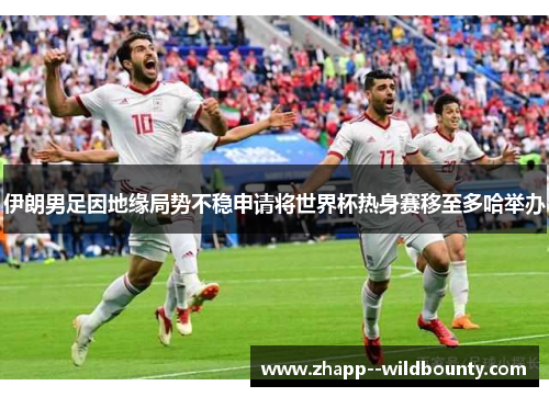 伊朗男足因地缘局势不稳申请将世界杯热身赛移至多哈举办 伊朗男足因地缘局势不稳申请将世界杯热身赛移至多哈举办