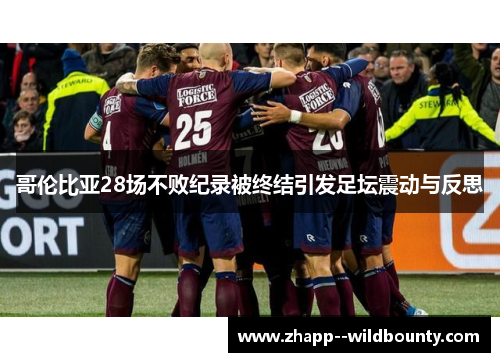 哥伦比亚28场不败纪录被终结引发足坛震动与反思 哥伦比亚28场不败纪录被终结引发足坛震动与反思