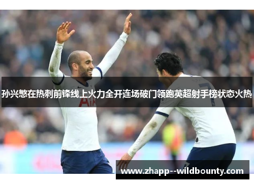 孙兴慜在热刺前锋线上火力全开连场破门领跑英超射手榜状态火热 孙兴慜在热刺前锋线上火力全开连场破门领跑英超射手榜状态火热