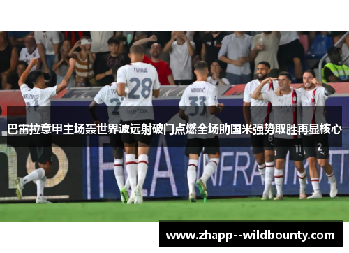巴雷拉意甲主场轰世界波远射破门点燃全场助国米强势取胜再显核心 巴雷拉意甲主场轰世界波远射破门点燃全场助国米强势取胜再显核心