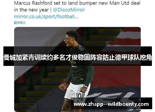 曼城加紧青训续约多名才俊稳固阵容防止德甲球队挖角