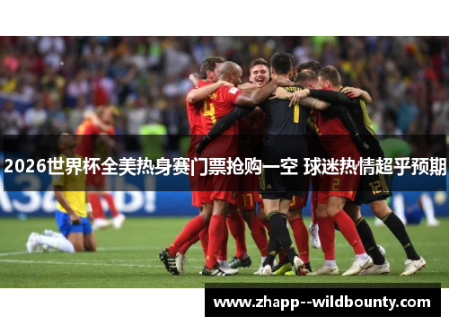 2026世界杯全美热身赛门票抢购一空 球迷热情超乎预期