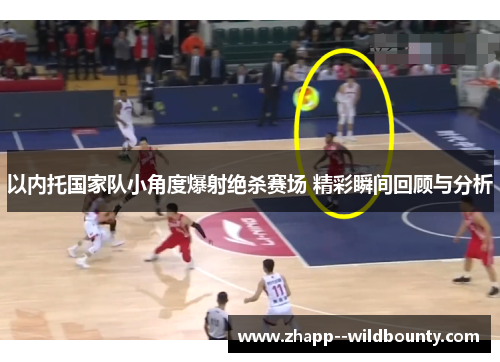 以内托国家队小角度爆射绝杀赛场 精彩瞬间回顾与分析