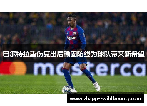 巴尔特拉重伤复出后稳固防线为球队带来新希望