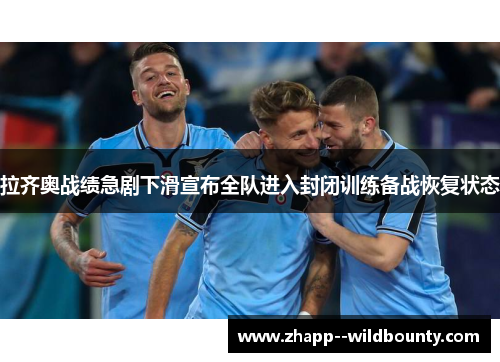 拉齐奥战绩急剧下滑宣布全队进入封闭训练备战恢复状态