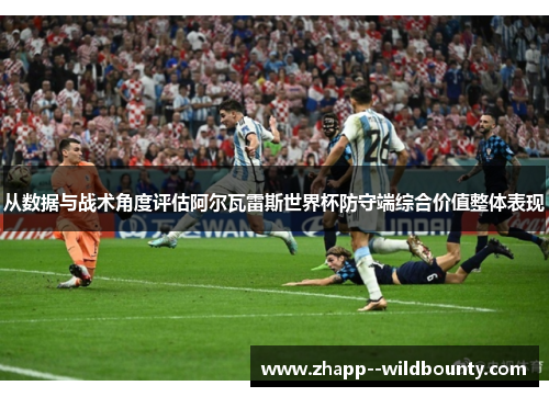 从数据与战术角度评估阿尔瓦雷斯世界杯防守端综合价值整体表现