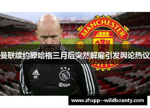 曼联续约滕哈格三月后突然解雇引发舆论热议