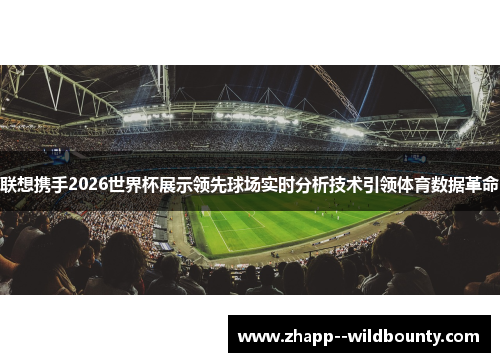 联想携手2026世界杯展示领先球场实时分析技术引领体育数据革命 联想携手2026世界杯展示领先球场实时分析技术引领体育数据革命