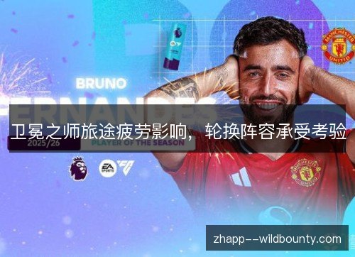 卫冕之师旅途疲劳影响，轮换阵容承受考验
